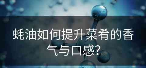 蚝油如何提升菜肴的香气与口感？